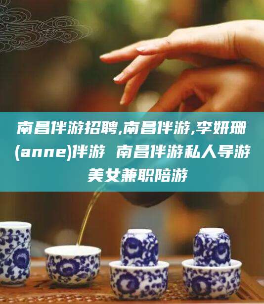 通辽南昌伴游招聘,南昌伴游,李妍珊(anne)伴游 南昌伴游私人导游 美女兼职陪游