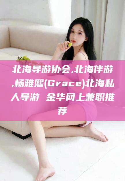 通辽北海导游协会,北海伴游,杨雅熙(Grace)北海私人导游 金华网上兼职推荐