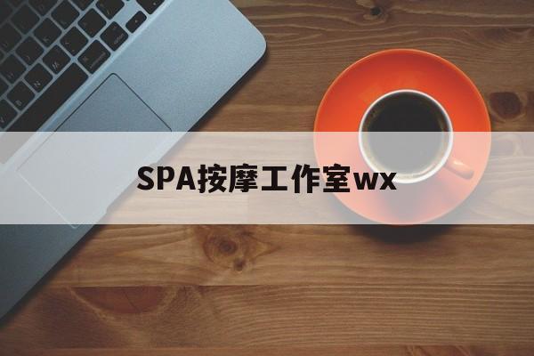 通辽什么是spa按摩最新资讯（谁能告诉我哪里有通辽SPA按摩工作室wx？）