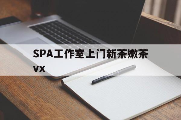 通辽广州哪里可以找约茶新茶的品茶地最新资讯（谁能告诉我哪里有通辽SPA工作室上门新茶嫩茶vx？）