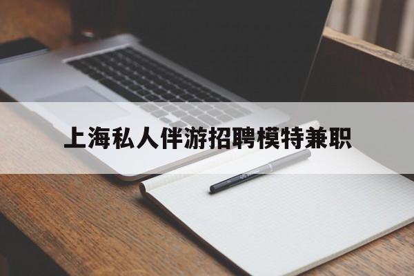 通辽关于上海私人伴游招聘模特兼职的信息